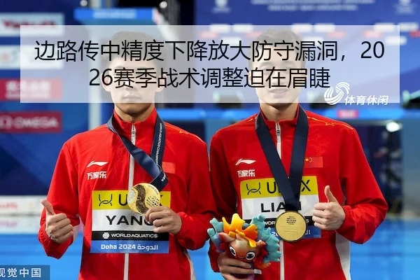边路传中精度下降放大防守漏洞，2026赛季战术调整迫在眉睫