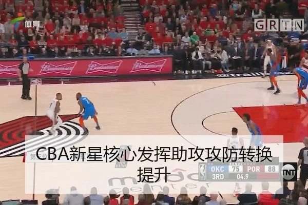 CBA新星核心发挥助攻攻防转换提升
